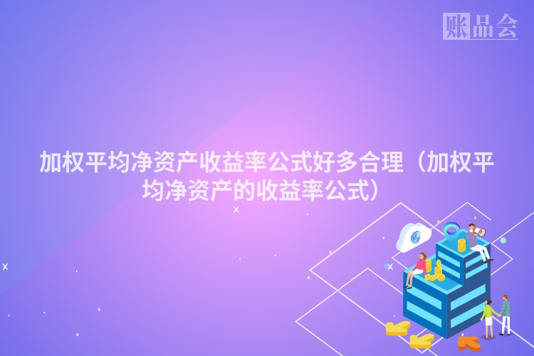 加权平均净资产收益率公式好多合理（加权平均净资产的收益率公式）