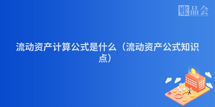 流动资产计算公式是什么（流动资产公式知识点）