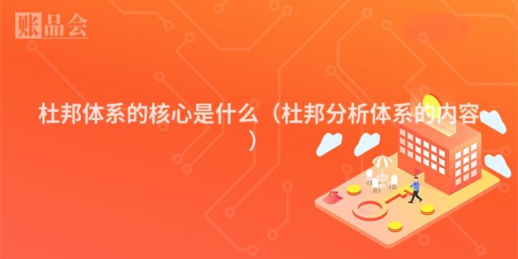 杜邦体系的核心是什么（杜邦分析体系的内容）