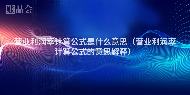 营业利润率计算公式是什么意思（营业利润率计算公式的意思解释）