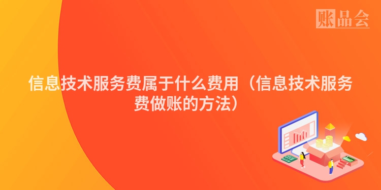 信息技术服务费属于什么费用（信息技术服务费做账的方法）