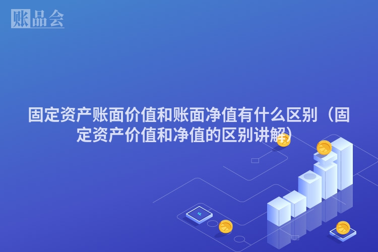 固定资产账面价值和账面净值有什么区别（固定资产价值和净值的区别讲解）