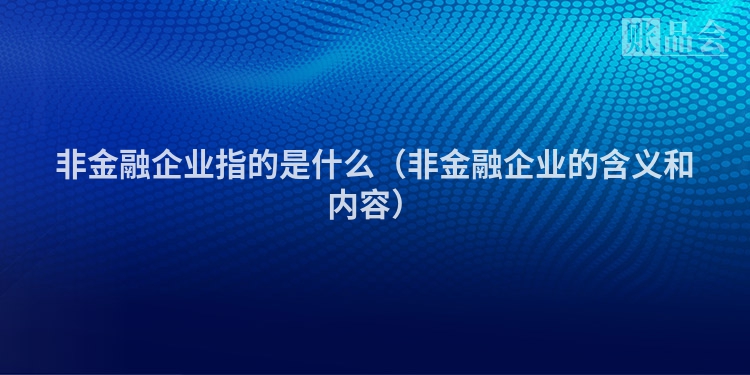 非金融企业指的是什么（非金融企业的含义和内容）