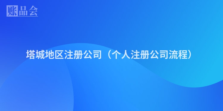 塔城地区注册公司（个人注册公司流程）