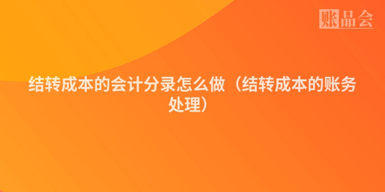 结转成本的会计分录怎么做（结转成本的账务处理）