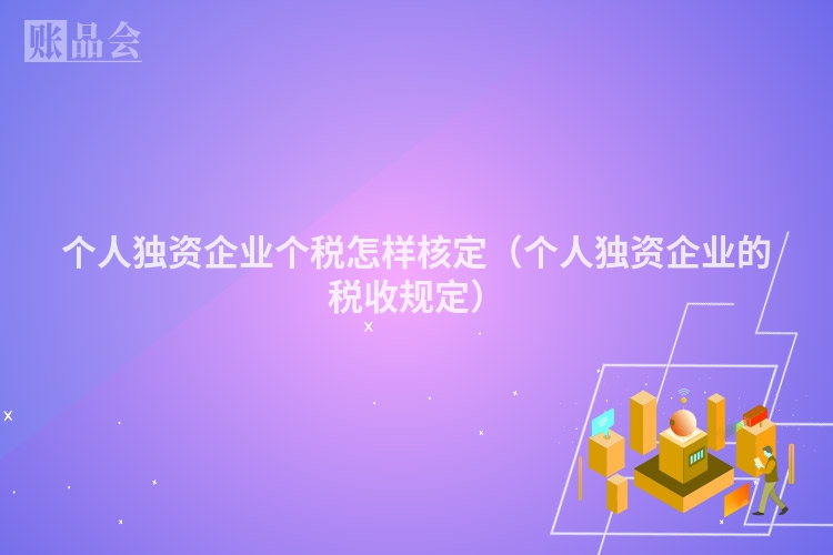 个人独资企业个税怎样核定（个人独资企业的税收规定）