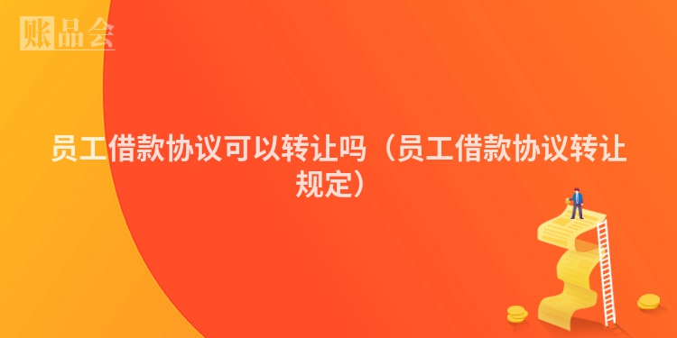 员工借款协议可以转让吗（员工借款协议转让规定）