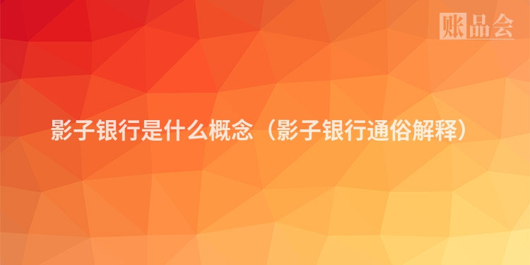影子银行是什么概念（影子银行通俗解释）