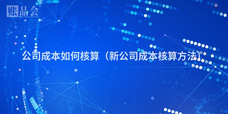 公司成本如何核算（新公司成本核算方法）