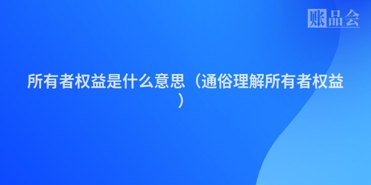 所有者权益是什么意思（通俗理解所有者权益）