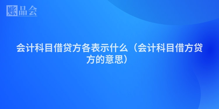 会计科目借贷方各表示什么（会计科目借方贷方的意思）