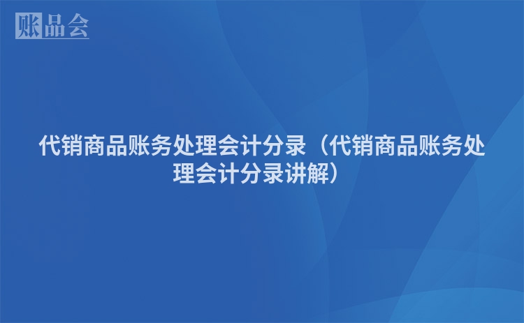 代销商品账务处理会计分录（代销商品账务处理会计分录讲解）
