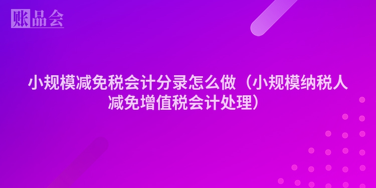 小规模减免税会计分录怎么做（小规模纳税人减免增值税会计处理）