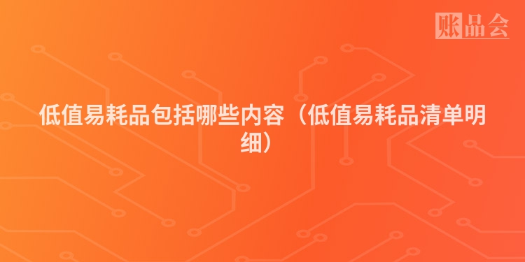 低值易耗品包括哪些内容（低值易耗品清单明细）