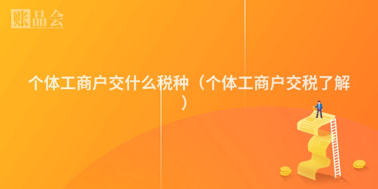 个体工商户交什么税种（个体工商户交税了解）