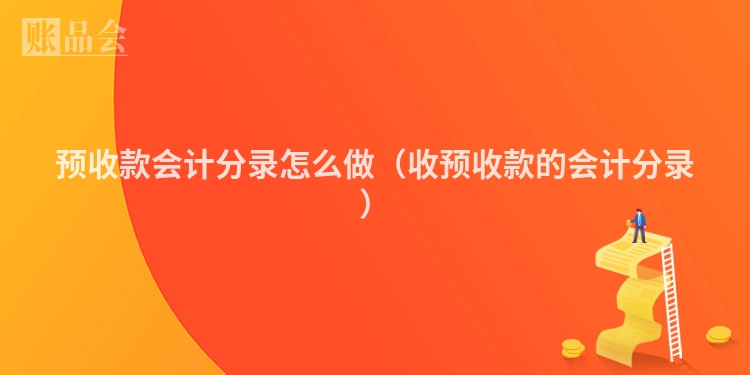 预收款会计分录怎么做（收预收款的会计分录）