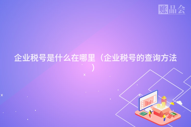 企业税号是什么在哪里（企业税号的查询方法）