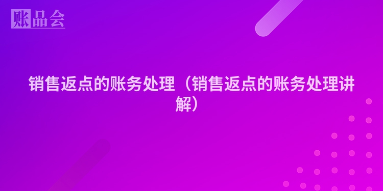 销售返点的账务处理（销售返点的账务处理讲解）
