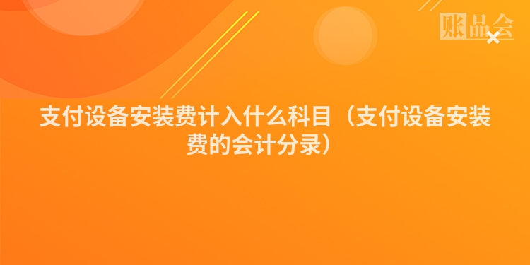 支付设备安装费计入什么科目（支付设备安装费的会计分录）