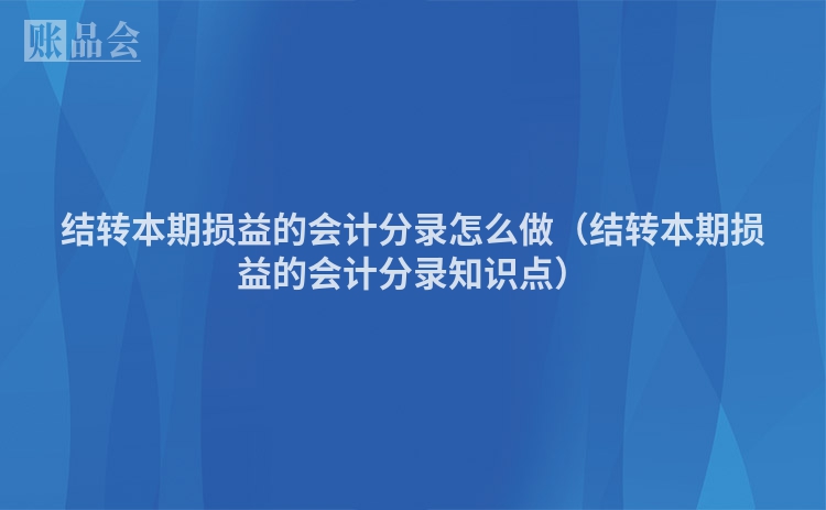 结转本期损益的会计分录怎么做（结转本期损益的会计分录知识点）