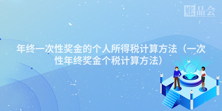 年终一次性奖金的个人所得税计算方法（一次性年终奖金个税计算方法）