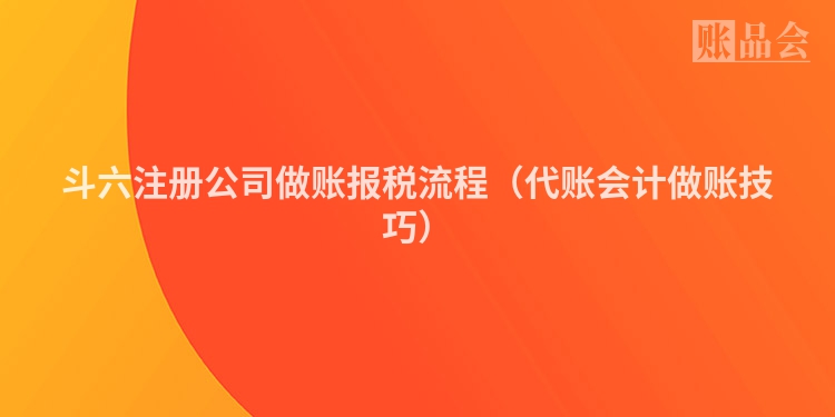 斗六注册公司做账报税流程（代账会计做账技巧）