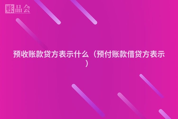 预收账款贷方表示什么（预付账款借贷方表示）