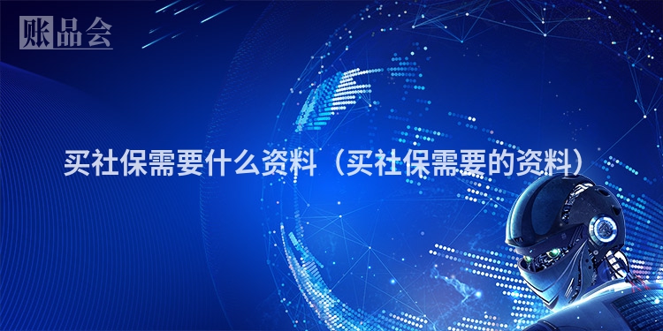 买社保需要什么资料（买社保需要的资料）