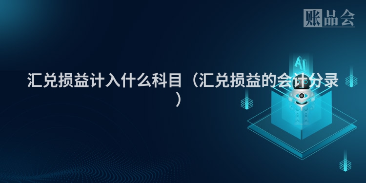 汇兑损益计入什么科目（汇兑损益的会计分录）