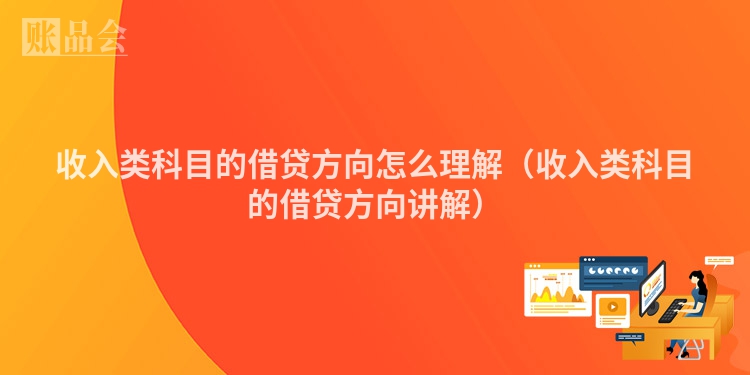 收入类科目的借贷方向怎么理解（收入类科目的借贷方向讲解）