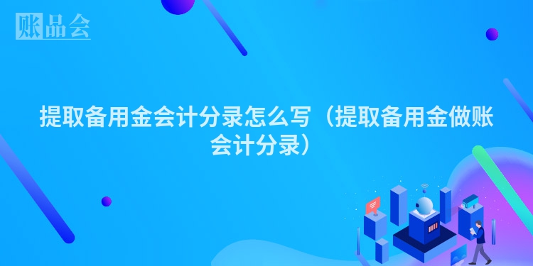提取备用金会计分录怎么写（提取备用金做账会计分录）