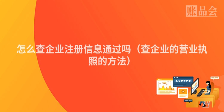 怎么查企业注册信息通过吗（查企业的营业执照的方法）