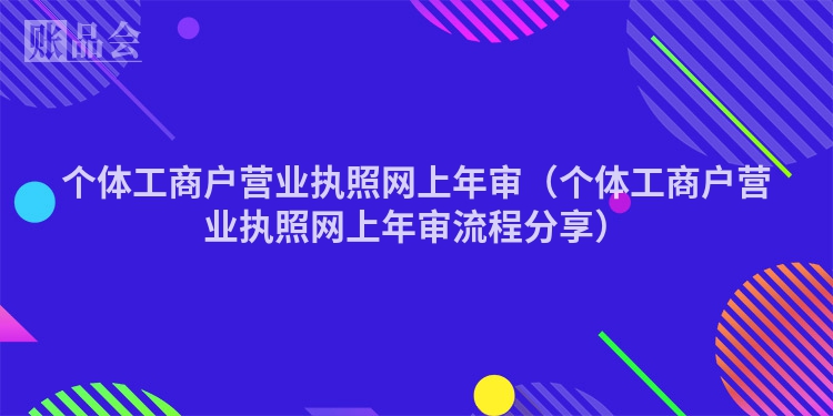 个体工商户营业执照网上年审（个体工商户营业执照网上年审流程分享）