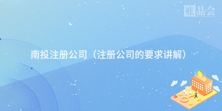 南投注册公司（注册公司的要求讲解）