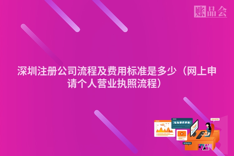 深圳注册公司流程及费用标准是多少（网上申请个人营业执照流程）