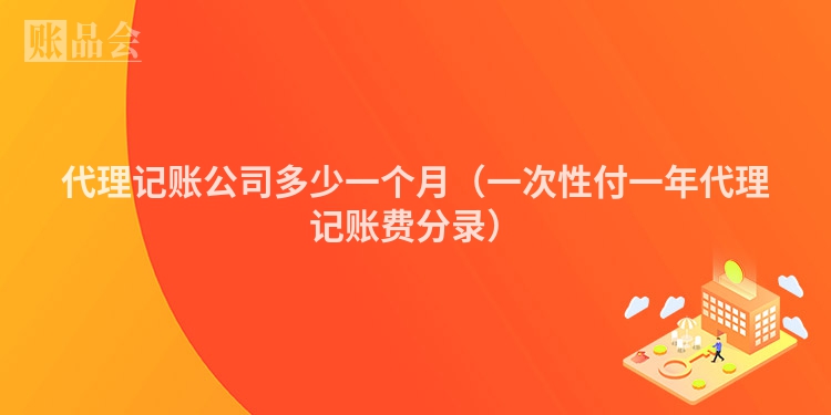 代理记账公司多少一个月（一次性付一年代理记账费分录）