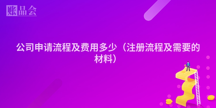 公司申请流程及费用多少（注册流程及需要的材料）