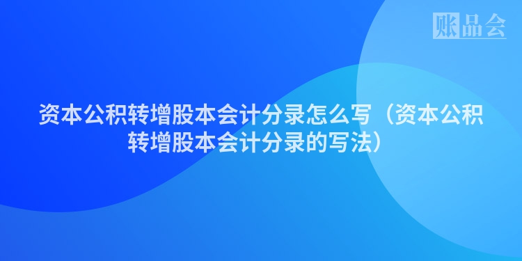 资本公积转增股本会计分录怎么写（资本公积转增股本会计分录的写法）