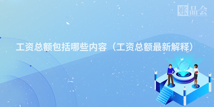 工资总额包括哪些内容（工资总额最新解释）