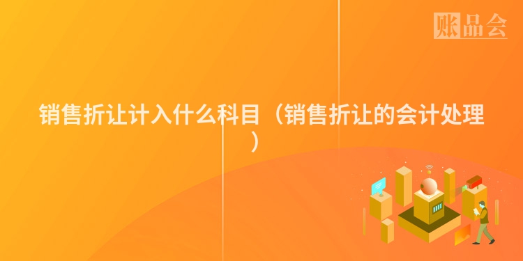 销售折让计入什么科目（销售折让的会计处理）