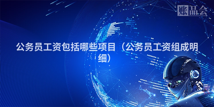公务员工资包括哪些项目（公务员工资组成明细）
