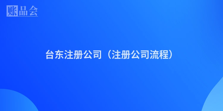 台东注册公司（注册公司流程）