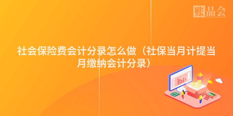 社会保险费会计分录怎么做（社保当月计提当月缴纳会计分录）