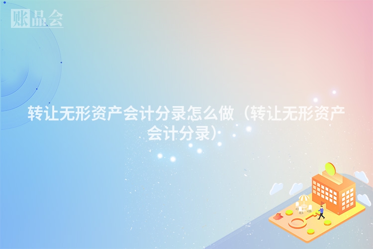 转让无形资产会计分录怎么做（转让无形资产会计分录）