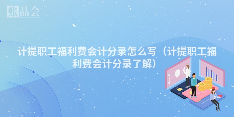 计提职工福利费会计分录怎么写（计提职工福利费会计分录了解）