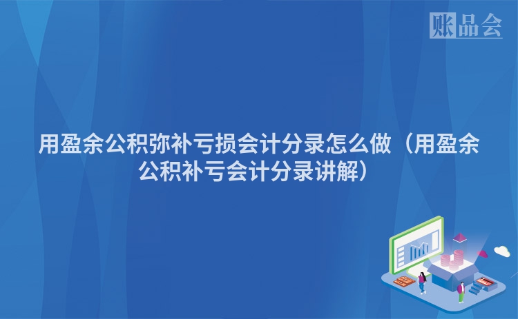 用盈余公积弥补亏损会计分录怎么做（用盈余公积补亏会计分录讲解）