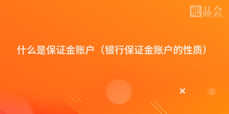 什么是保证金账户（银行保证金账户的性质）