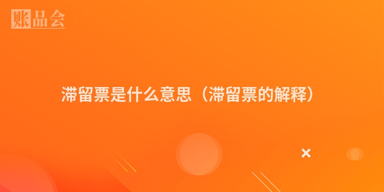 滞留票是什么意思（滞留票的解释）