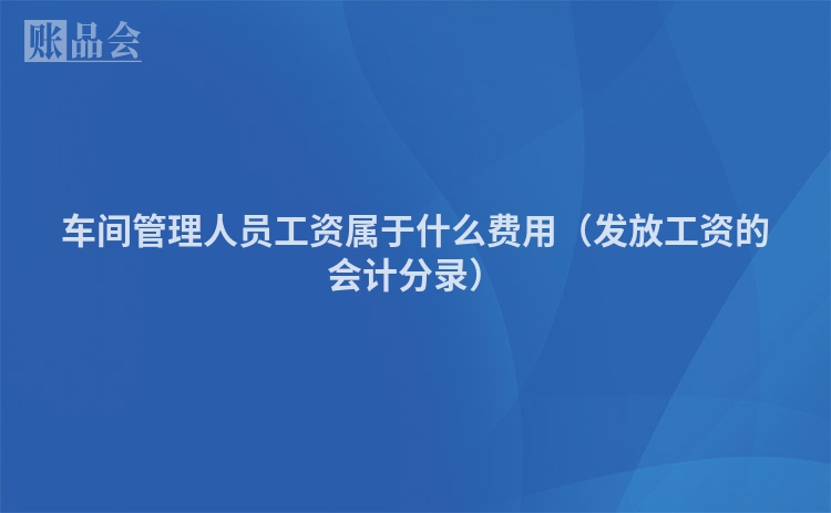 车间管理人员工资属于什么费用（发放工资的会计分录）