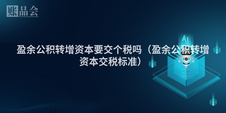 盈余公积转增资本要交个税吗（盈余公积转增资本交税标准）